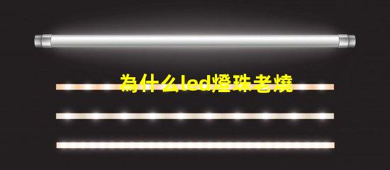 為什么led燈珠老燒 led燈珠換了又燒了是什么原因